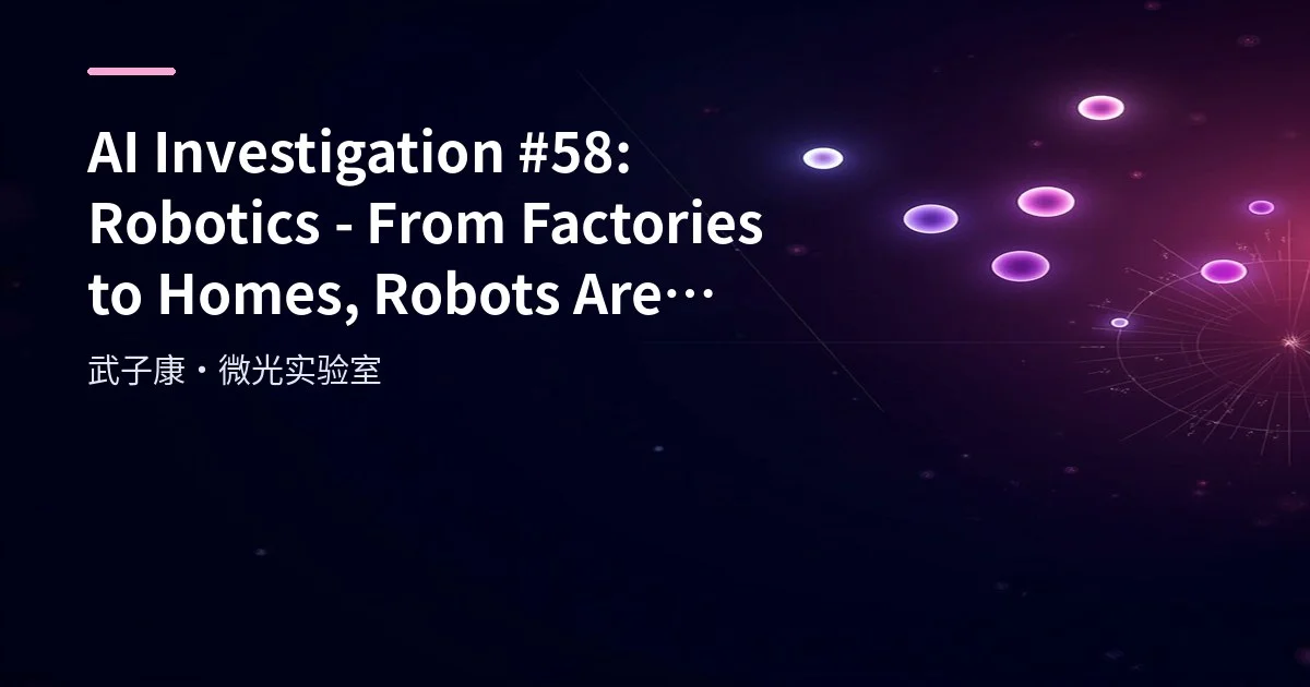 AI Investigation #58: Robotics - From Factories to Homes, Robots Are Quietly Changing Every Corner of the World