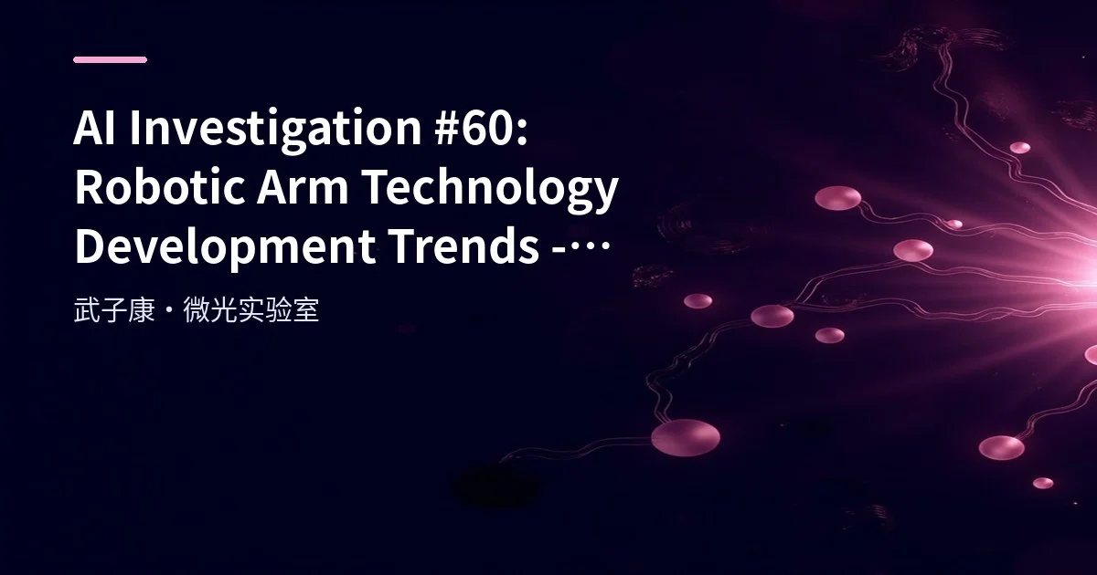 AI Investigation #60: Robotic Arm Technology Development Trends - Industrial, Service and DIY Segments