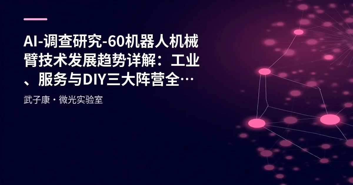 AI-调查研究-60-机器人 机械臂技术发展趋势详解：工业、服务与DIY三大阵营全解析