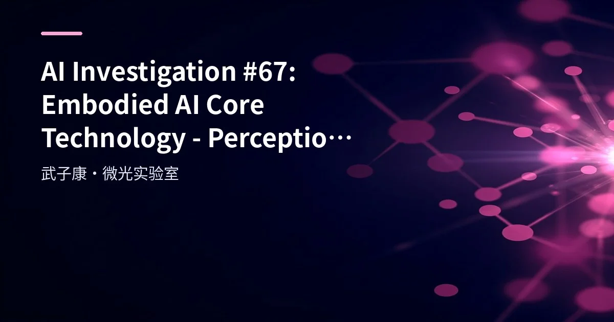 AI Investigation #67: Embodied AI Core Technology - Perception, Decision, Learning and Interaction in a Closed Loop