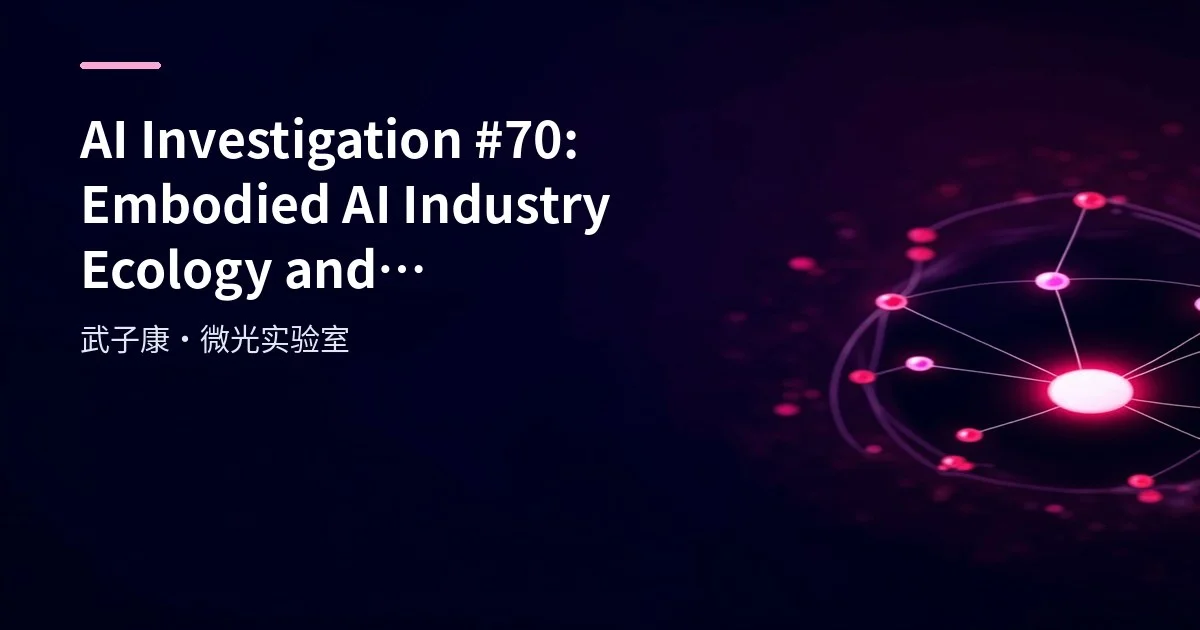 AI Investigation #70: Embodied AI Industry Ecology and Development Trends