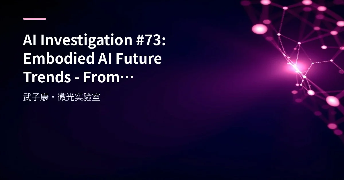 AI Investigation #73: Embodied AI Future Trends - From Technology Integration to Industrial Deployment