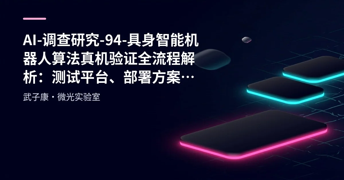 AI-调查研究-94-具身智能 机器人算法真机验证全流程解析：测试平台、部署方案与接口对接