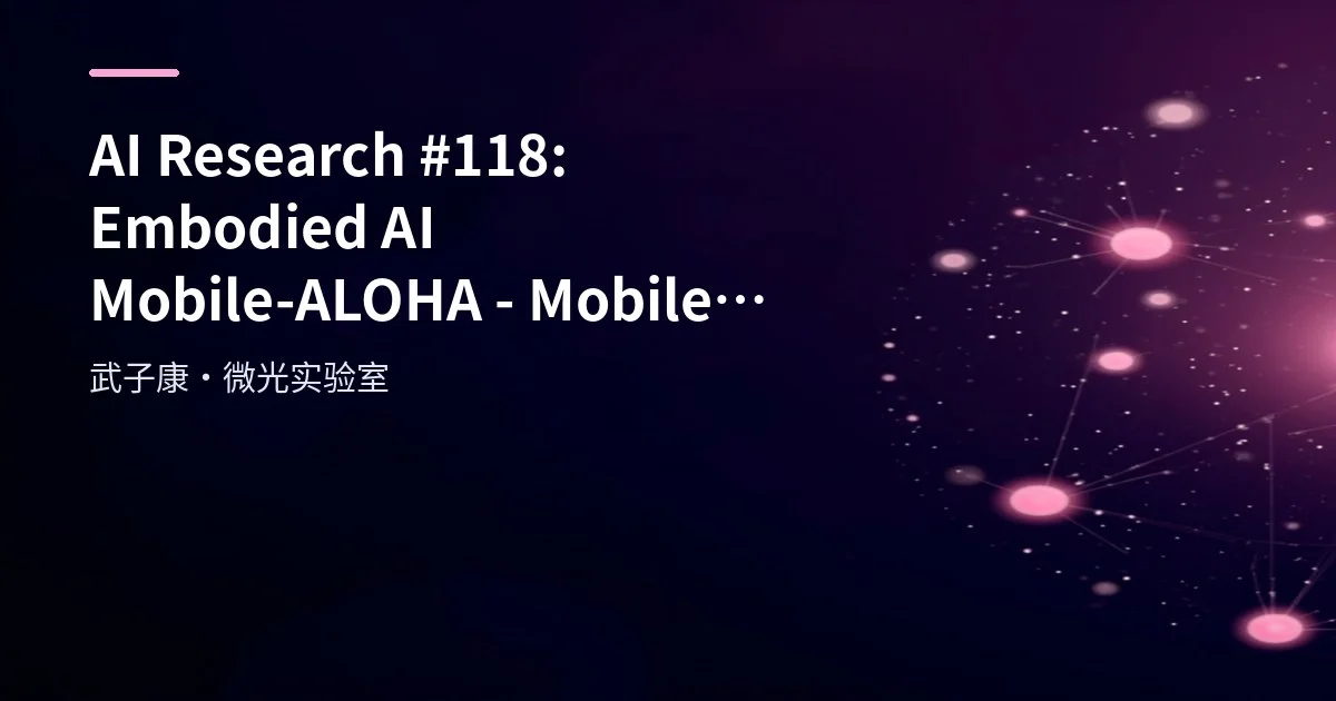 AI Research #118: Embodied AI Mobile-ALOHA - Mobile Base + Dual-Arm Collaboration