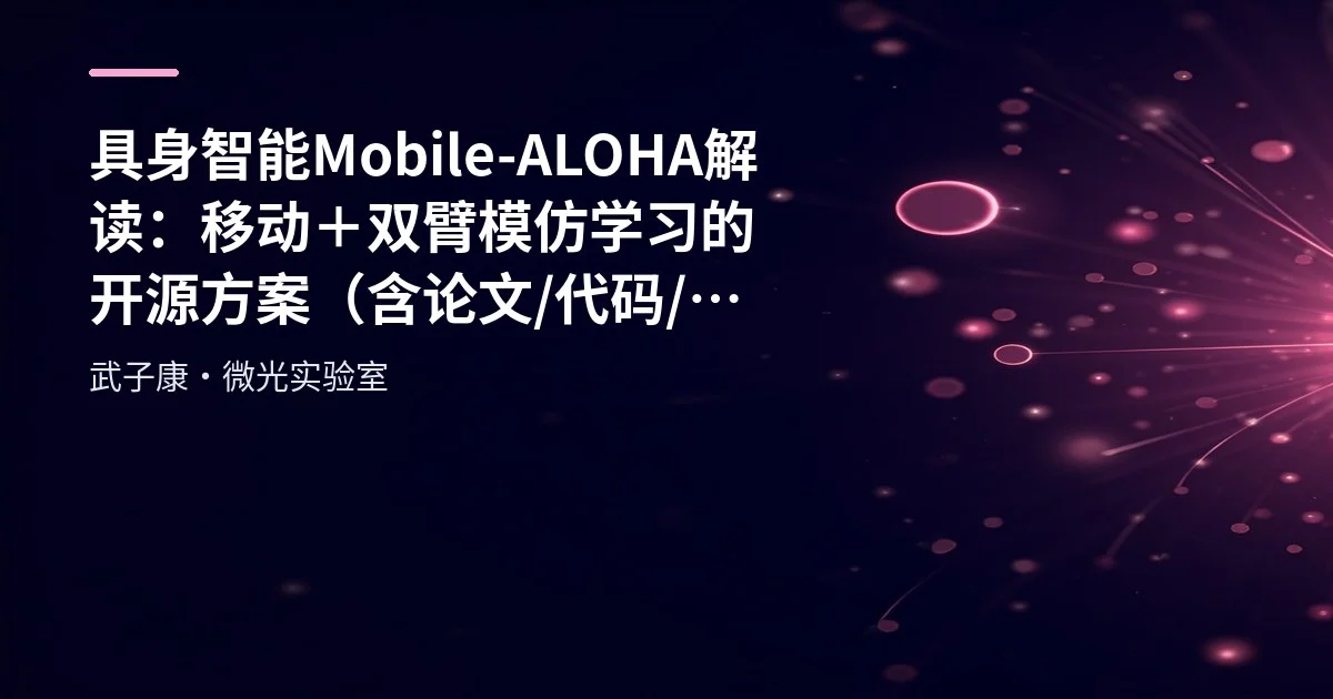 AI研究-118 具身智能 Mobile-ALOHA 解读：移动＋双臂模仿学习的开源方案（含论文/代码/套件链接）
