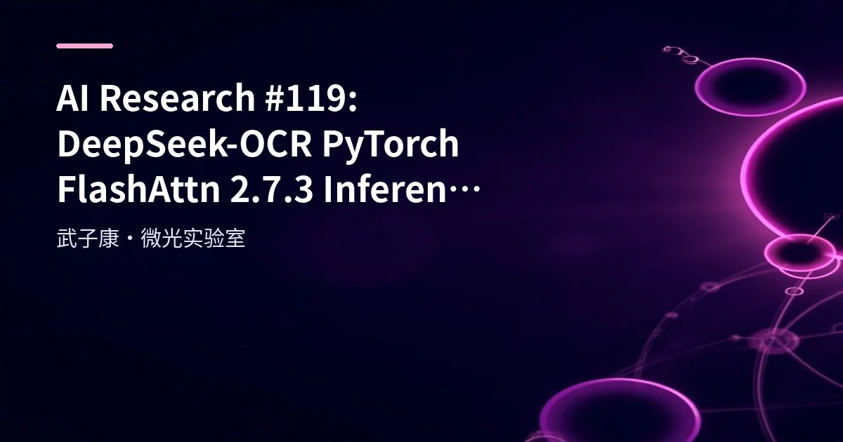 AI Research #119: DeepSeek-OCR PyTorch FlashAttn 2.7.3 Inference and Deployment