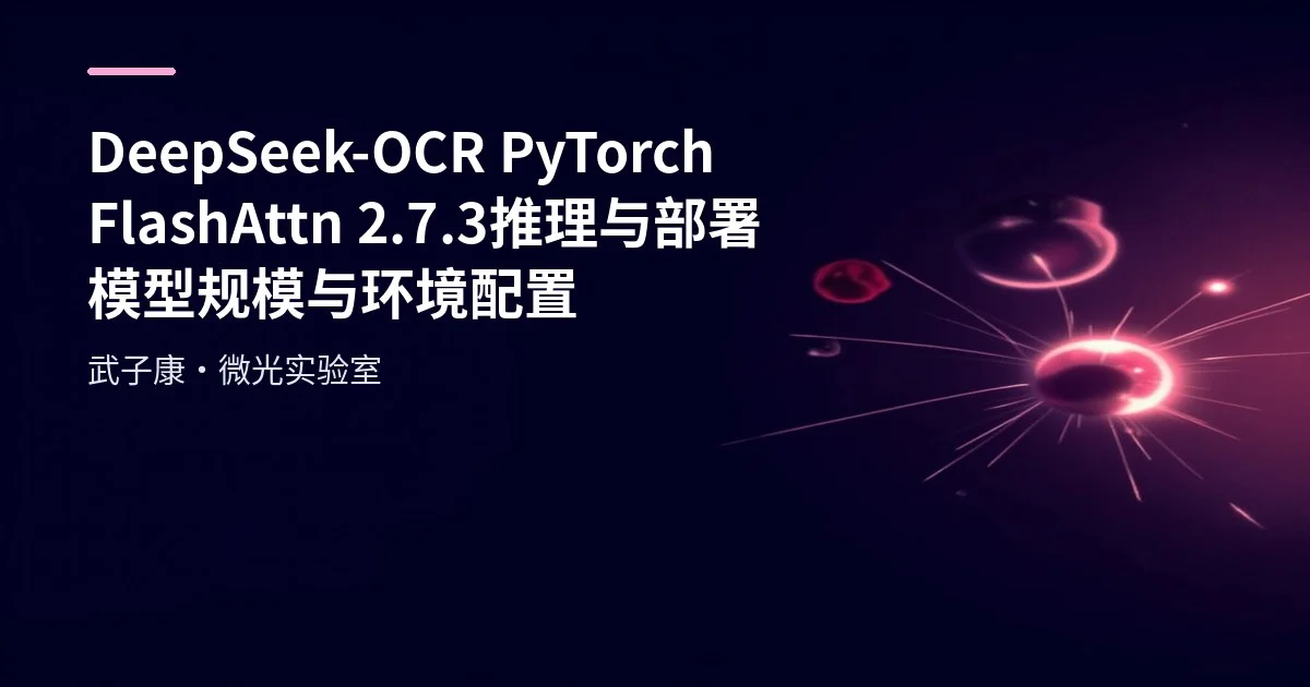 AI研究-119 DeepSeek-OCR PyTorch FlashAttn 2.7.3 推理与部署 模型规模与环境配置