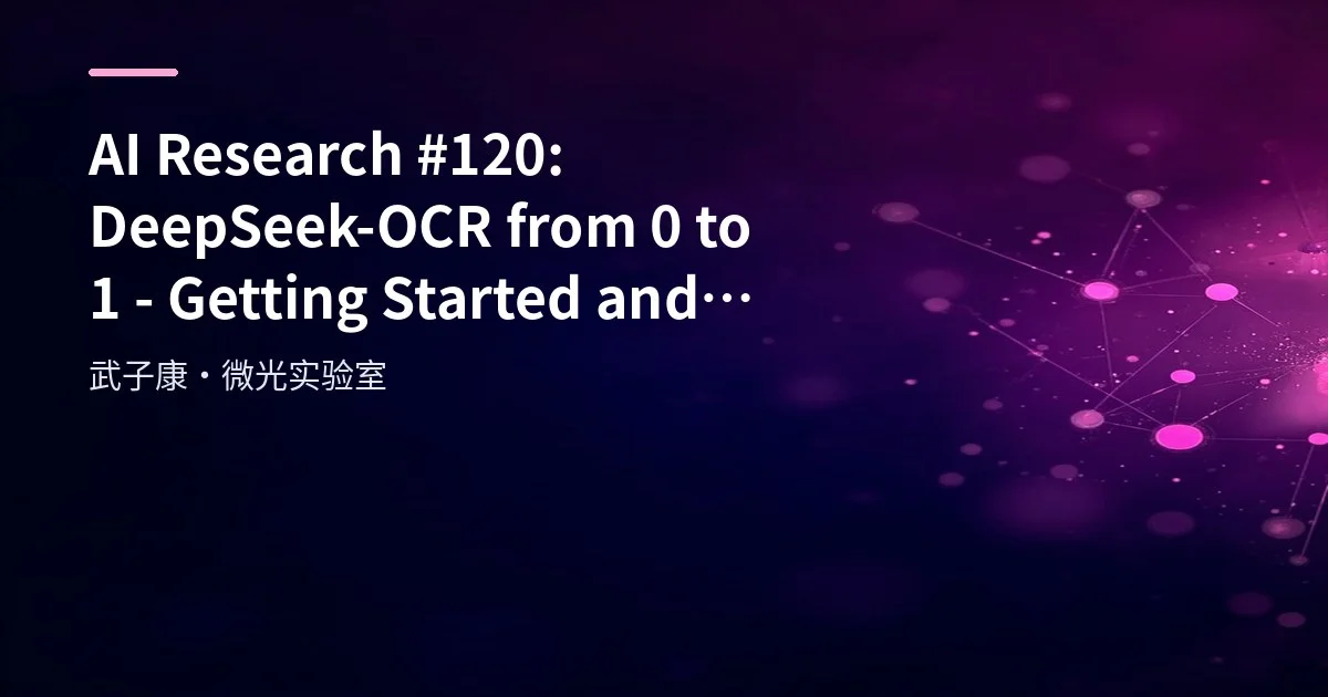 AI Research #120: DeepSeek-OCR from 0 to 1 - Getting Started and Engineering Essentials