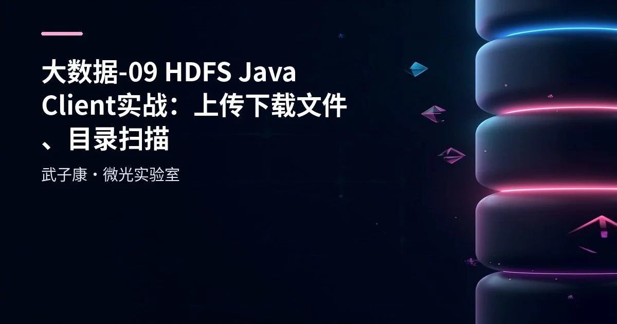大数据-09 HDFS Java Client 实战：上传下载文件、目录扫描