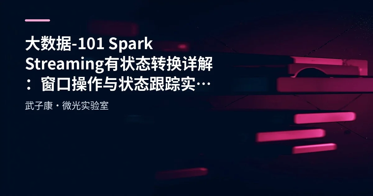 大数据-101 Spark Streaming 有状态转换详解：窗口操作与状态跟踪实战 附多案例代码