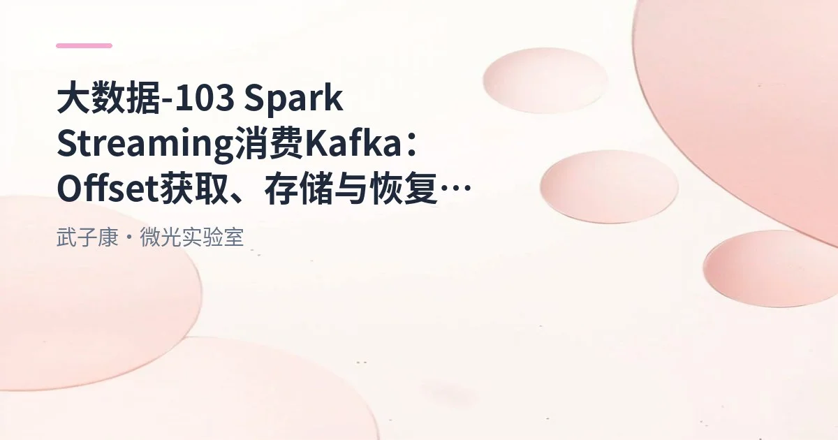 大数据-103 Spark Streaming 消费 Kafka：Offset 获取、存储与恢复详解