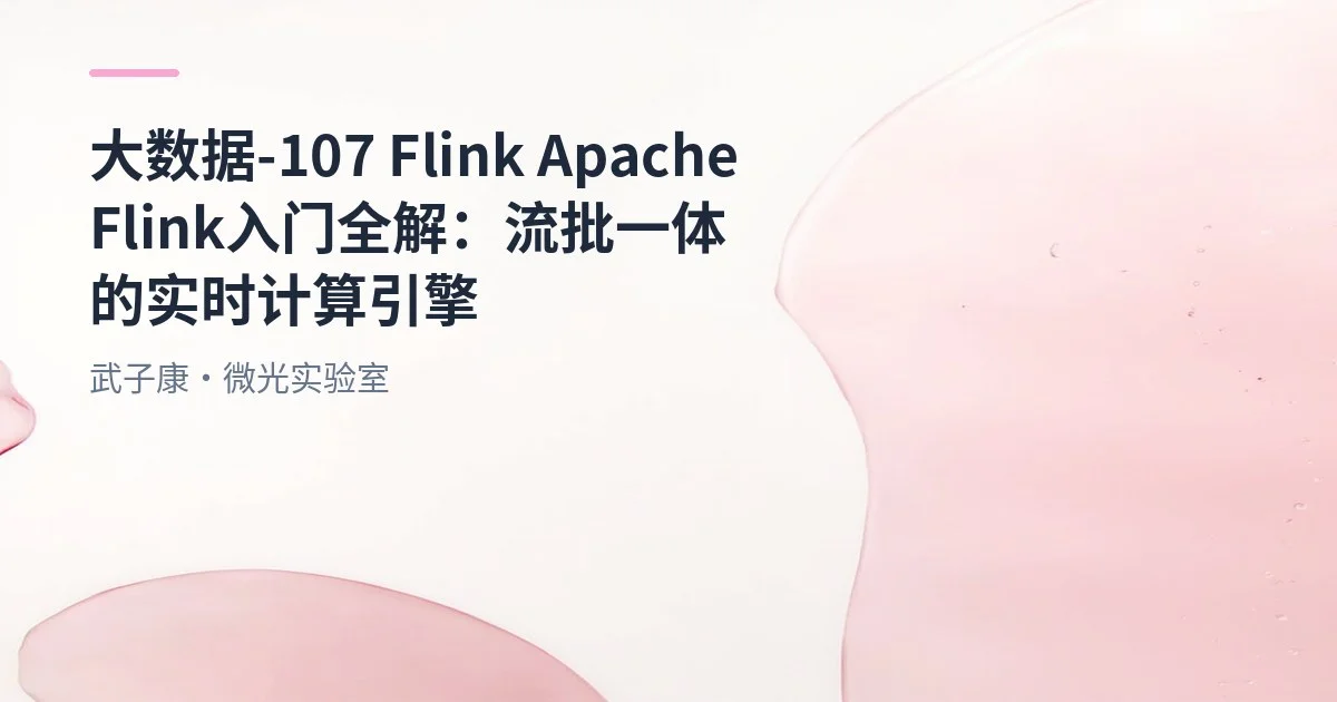 大数据-107 Flink Apache Flink 入门全解：流批一体的实时计算引擎 从起源到技术特点的全面解析