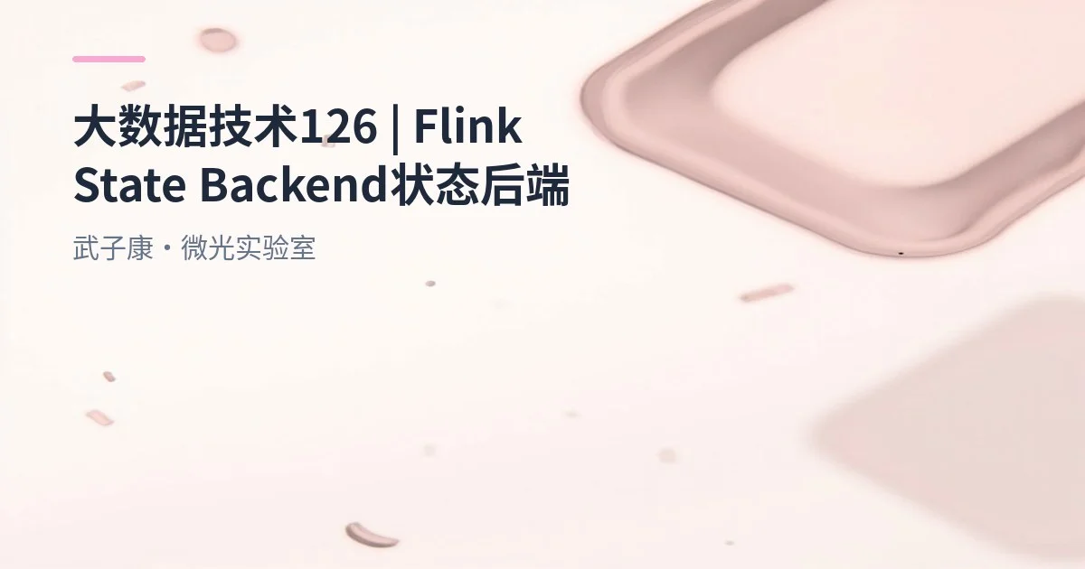 大数据-126 Flink一文搞懂有状态计算：State Backend 工作原理与性能差异详解 核心原理与作用