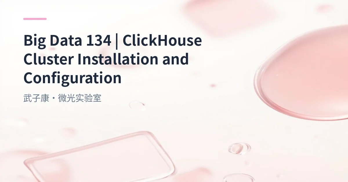 Big Data 134 - ClickHouse Single Machine + Cluster Node Deployment Guide | Installation Configuration | systemd Management / config.d