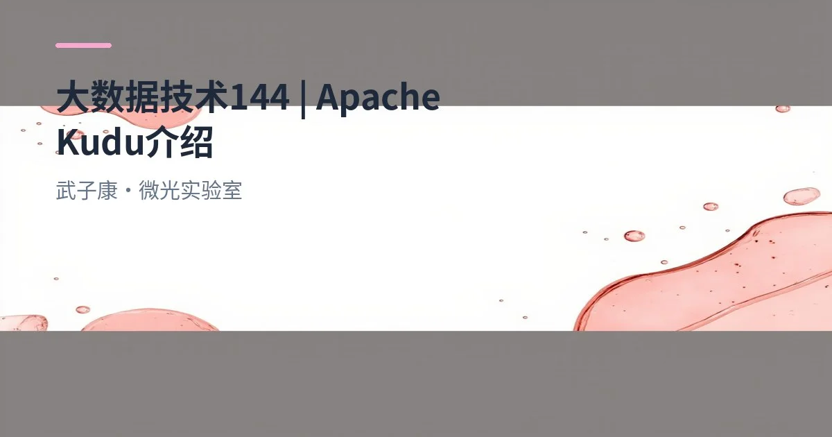大数据-144 Apache Kudu：实时写 + OLAP 的架构、性能与集成