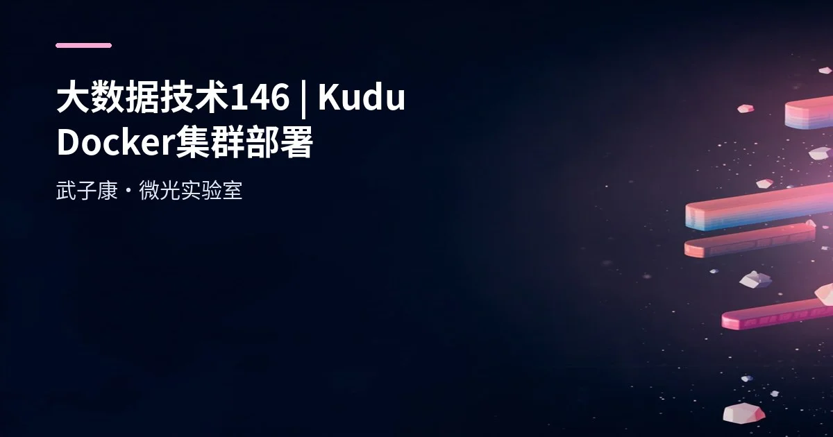 大数据-146 Apache Kudu Docker 快速部署：3 Master/5 TServer 实战与踩坑速查