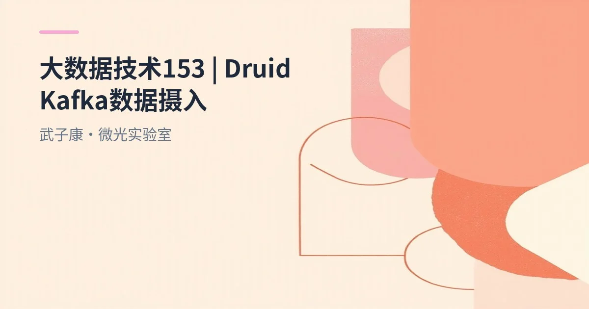 大数据-153 Apache Druid 实时接入 Kafka：从摄取到查询的完整实战