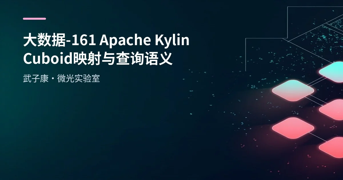 大数据-161 Apache Kylin Cube 实战：建模、构建与查询加速完整指南