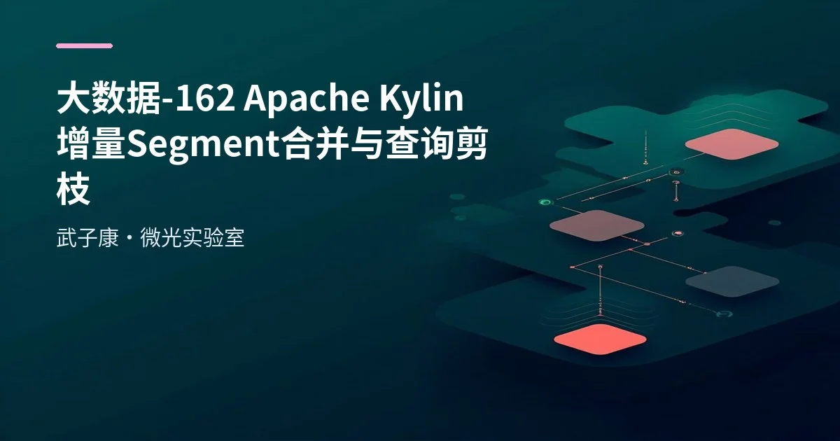 大数据-162 Apache Kylin 增量 Cube 与 Segment 实战：按天分区增量构建指南