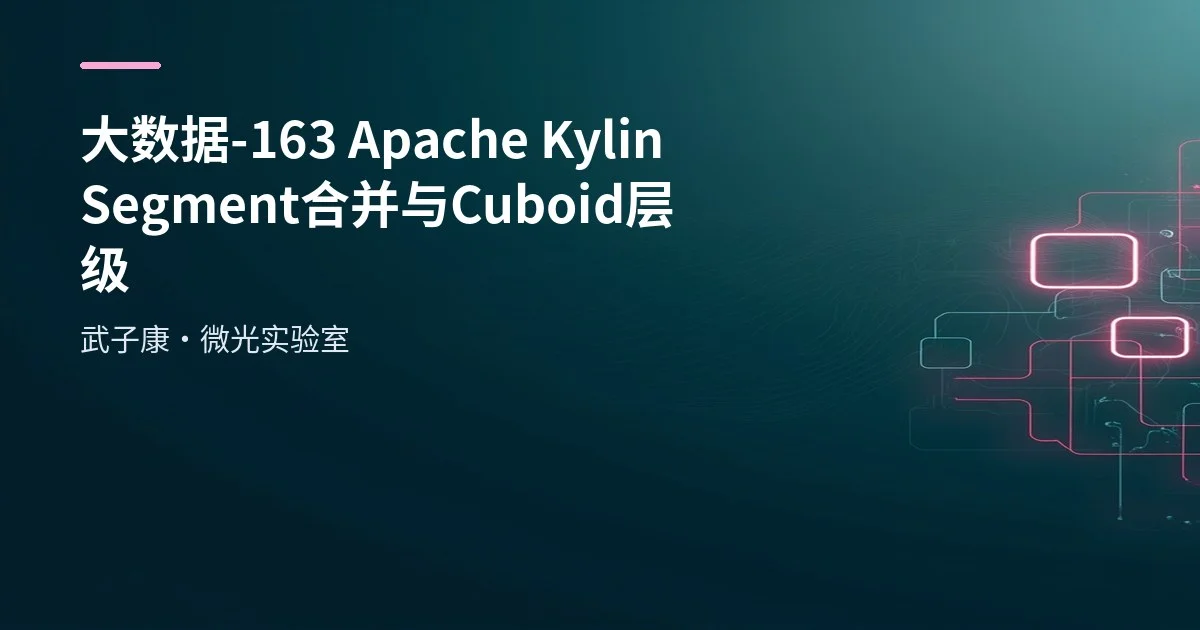 大数据-163 Apache Kylin Segment 合并实战：手动/自动合并、保留策略与 JDBC 示例