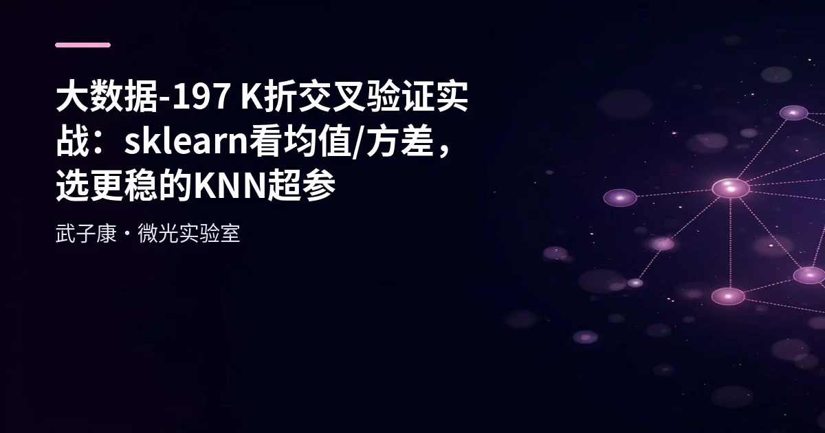 大数据-197 K折交叉验证实战：sklearn 看均值/方差，选更稳的 KNN 超参