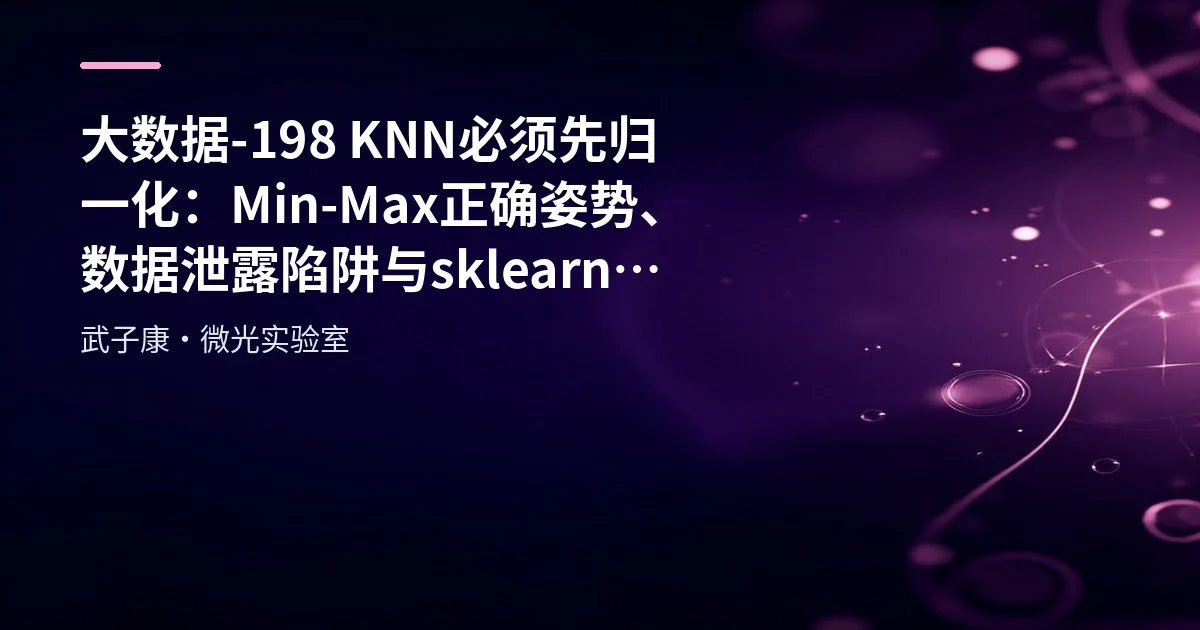 大数据-198 KNN 必须先归一化：Min-Max 正确姿势、数据泄露陷阱与 sklearn 落地