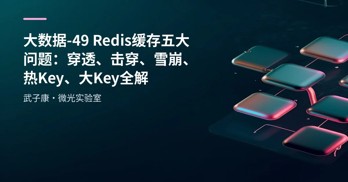 大数据-49 Redis 缓存五大问题：穿透、击穿、雪崩、热 Key、大 Key 全解