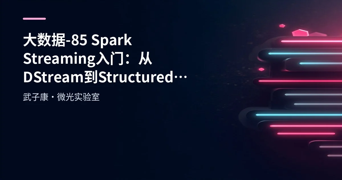 大数据-85 Spark Streaming 入门：从 DStream 到 Structured Streaming