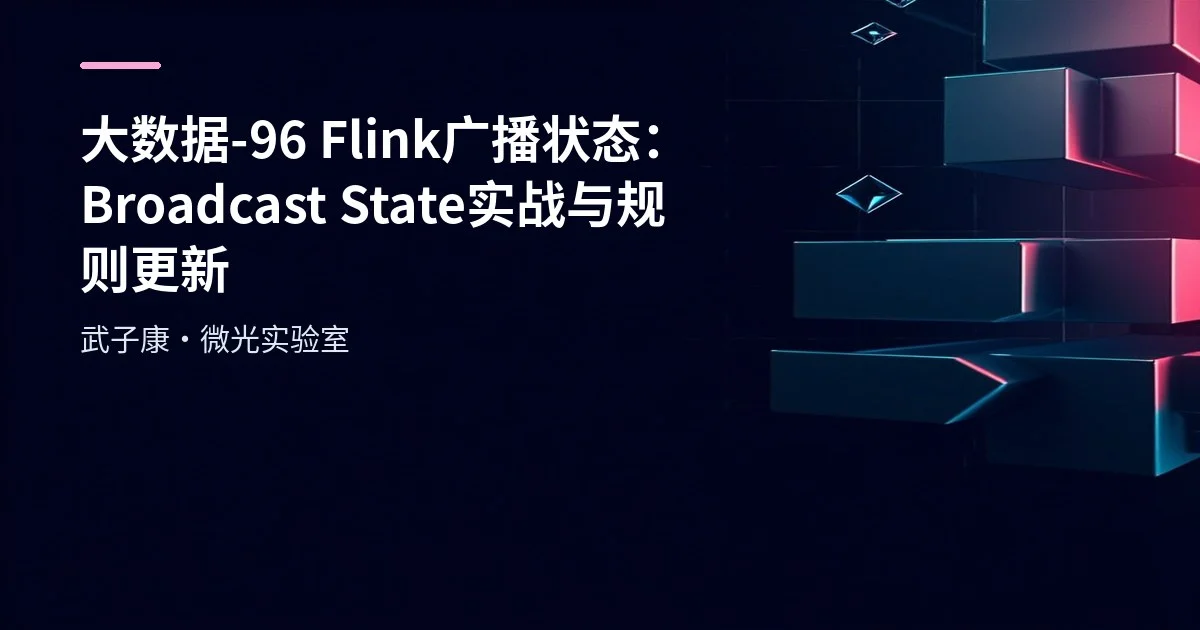 大数据-96 Flink 广播状态：Broadcast State 实战与规则更新