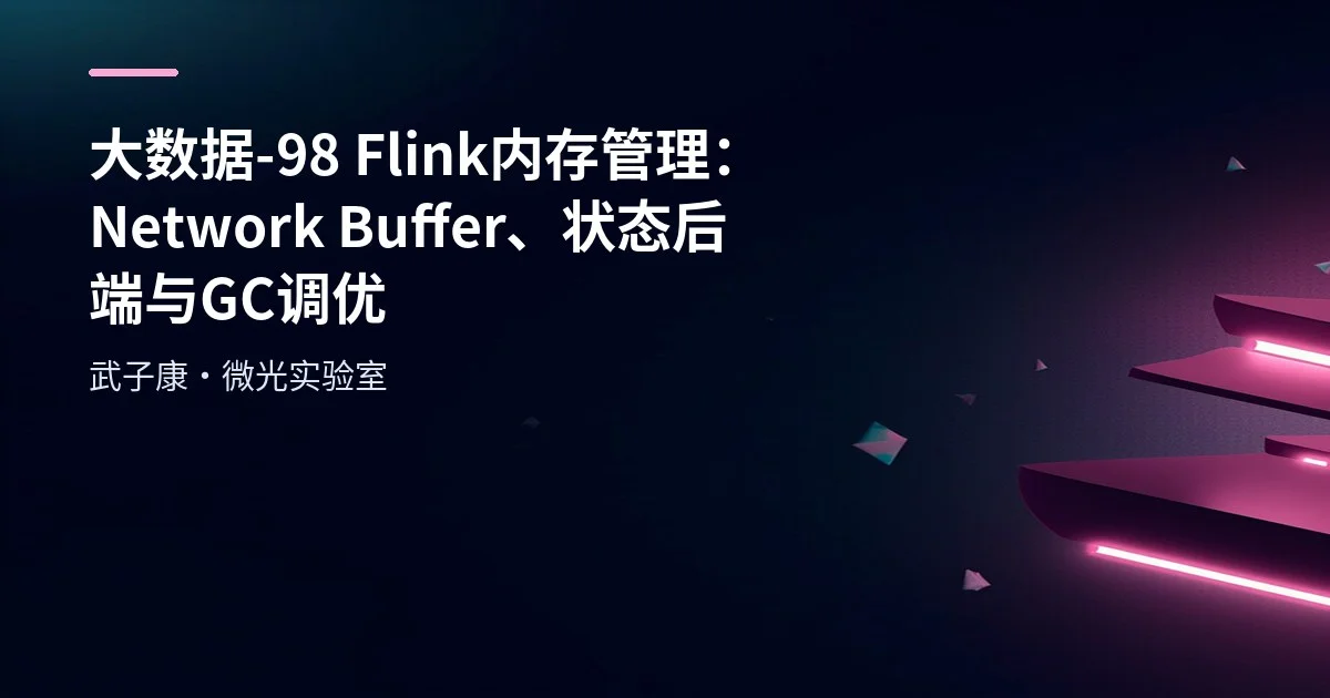 大数据-98 Flink 内存管理：Network Buffer、状态后端与 GC 调优