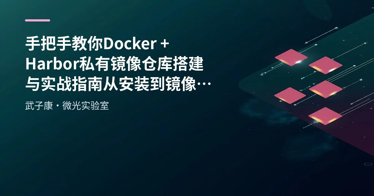 手把手教你 Docker + Harbor 私有镜像仓库搭建与实战指南 从安装到镜像推送全流程