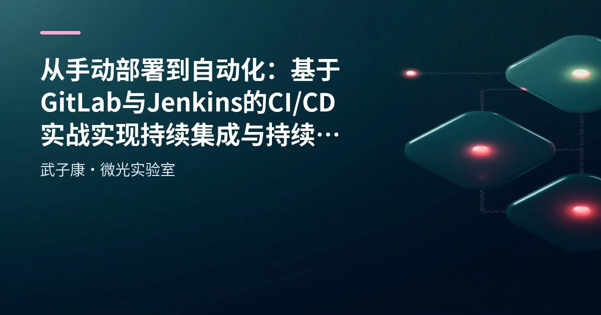 从手动部署到自动化：基于GitLab与Jenkins的CI/CD实战 实现持续集成与持续部署 自动化构建