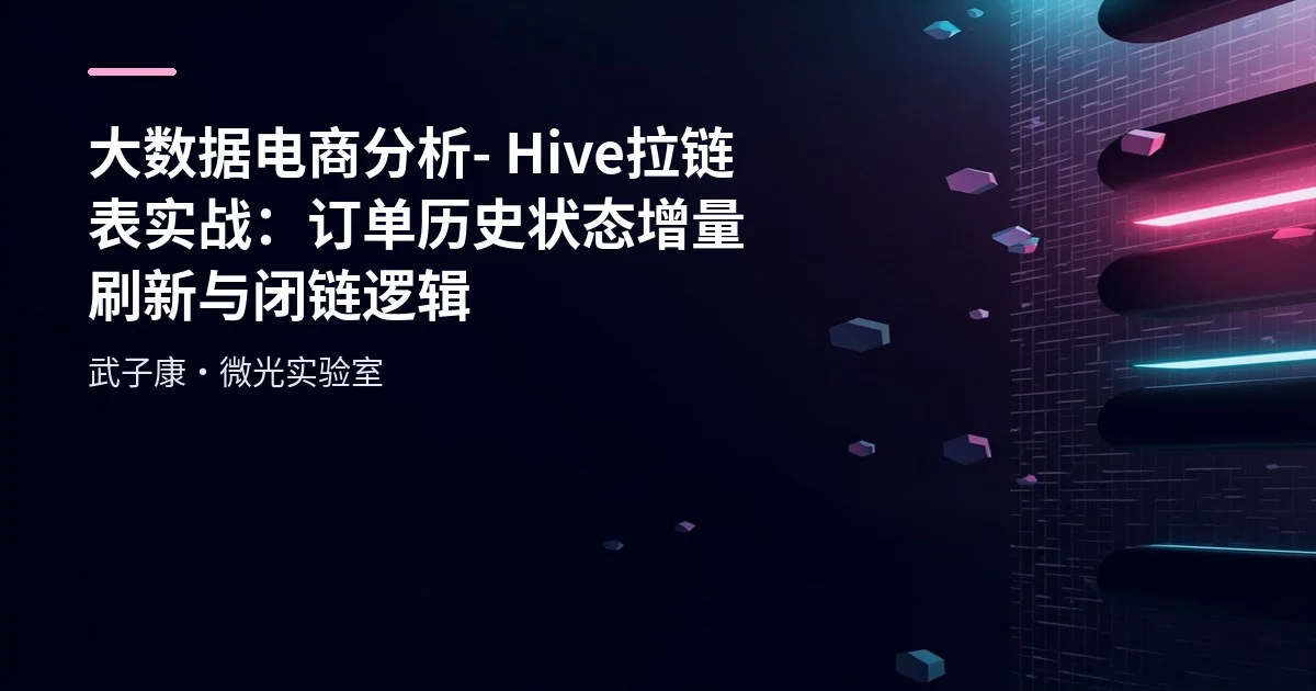 大数据电商分析 - Hive 拉链表实战：订单历史状态增量刷新与闭链逻辑