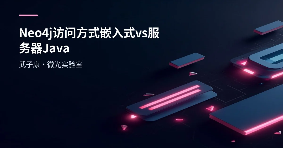 Neo4j 访问方式实战：嵌入式 vs 服务器（含 Java 示例与踩坑）