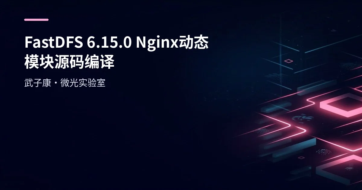 FastDFS 6.15.0+Nginx 动态模块实战：源码编译到访问，从0到1详细配置流程