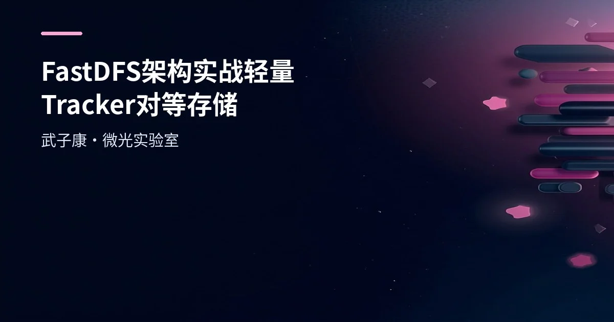 FastDFS 架构实战：轻量 Tracker、对等存储与上传/同步原理全解