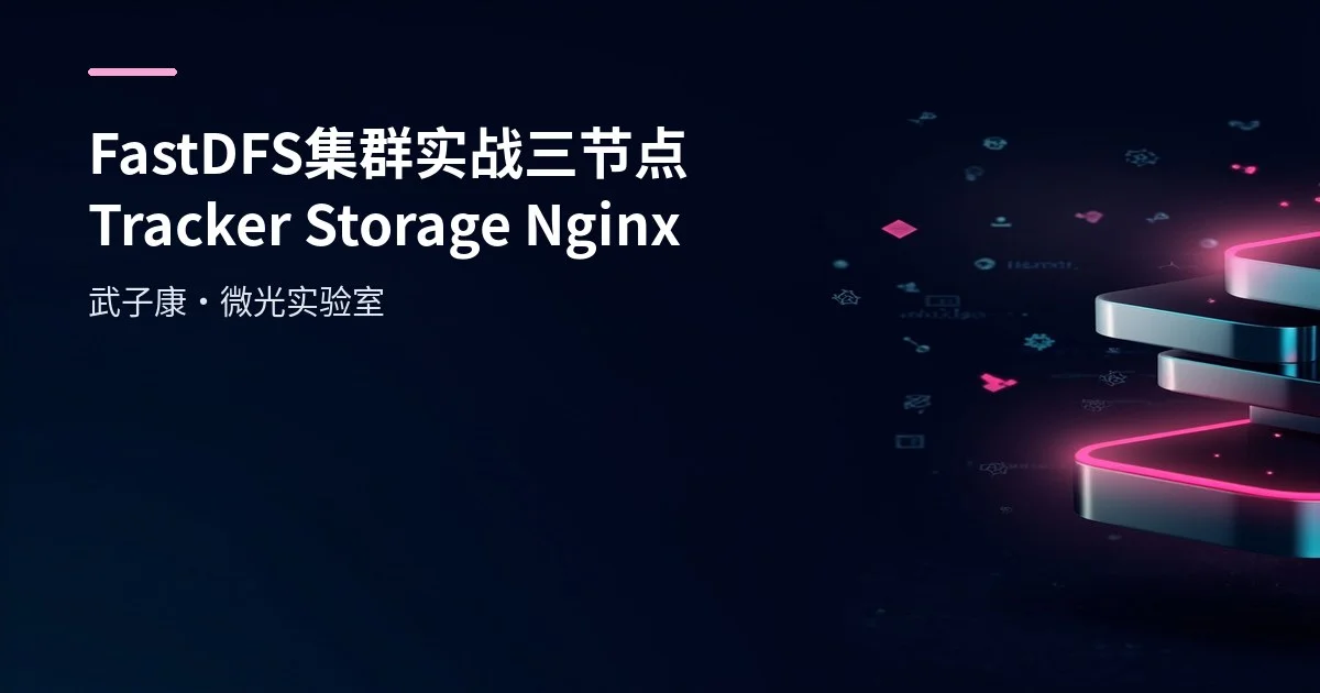 FastDFS 集群实战：三节点 Tracker/Storage + Nginx 接入与排障