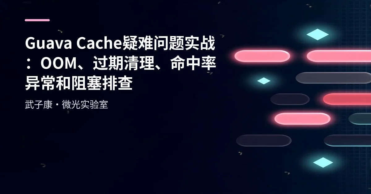 Guava Cache 疑难问题实战：OOM、过期清理、命中率异常和阻塞排查