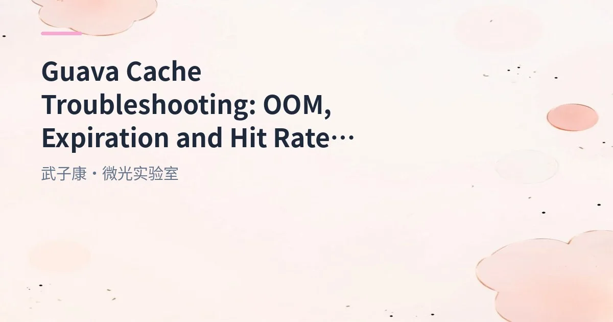 Guava Cache Troubleshooting: OOM, Expiration and Hit Rate Issues