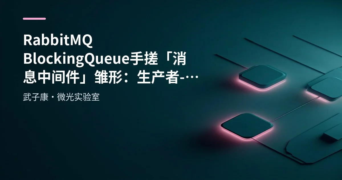 RabbitMQ BlockingQueue 手搓「消息中间件」雏形：生产者-消费者模型到企业级 MQ 差在哪