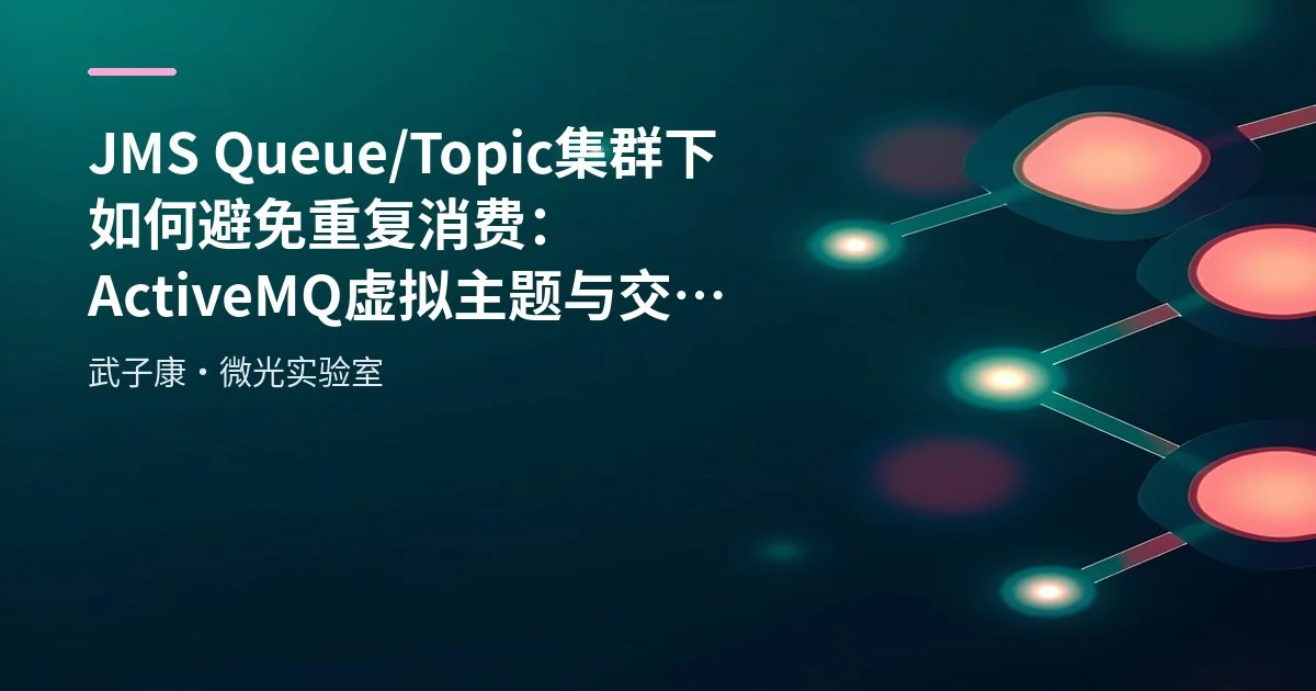 JMS Queue/Topic 集群下如何避免重复消费：ActiveMQ 虚拟主题与交付语义梳理