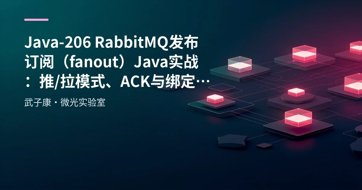 Java-206 RabbitMQ 发布订阅（fanout）Java 实战：推/拉模式、ACK 与绑定排错全梳理