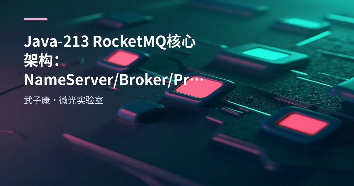 Java-213 RocketMQ 核心架构：NameServer/Broker/Producer