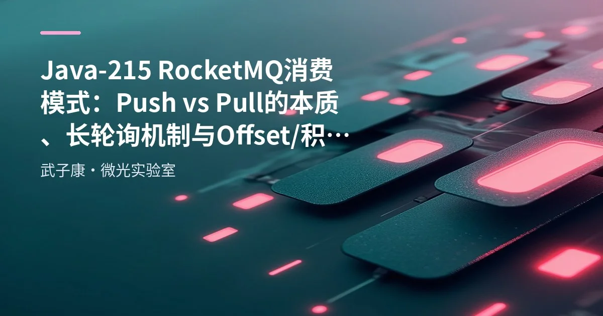 Java-215 RocketMQ 消费模式：Push vs Pull 的本质、长轮询机制与 Offset/积压调优要