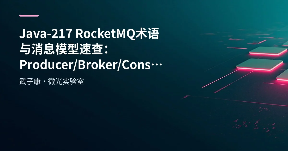 Java-217 RocketMQ 术语与消息模型速查：Producer/Broker/Consumer