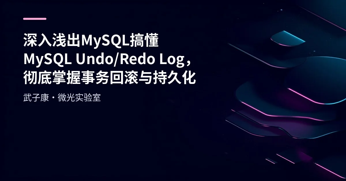 深入浅出 MySQL 搞懂 MySQL Undo/Redo Log，彻底掌握事务回滚与持久化